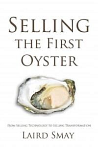 Selling the First Oyster: From Selling Technology to Selling Transformation (Paperback)