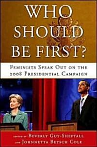 Who Should Be First?: Feminists Speak Out on the 2008 Presidential Campaign (Hardcover)