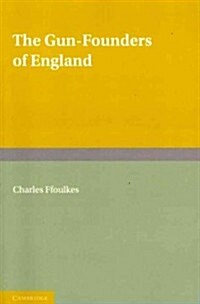 The Gun-founders of England : With a List of English and Continental Gun-founders from the XIV to the XIX Centuries (Paperback)