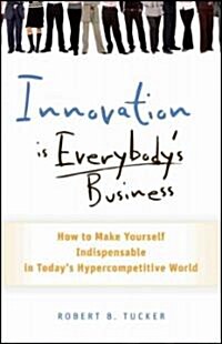 Innovation Is Everybodys Business: How to Make Yourself Indispensable in Todays Hypercompetitive World (Hardcover)