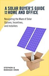 A Solar Buyers Guide for the Home and Office: Navigating the Maze of Solar Options, Incentives, and Installers (Paperback, New)
