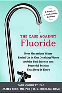 The Case Against Fluoride: How Hazardous Waste Ended Up in Our Drinking Water and the Bad Science and Powerful Politics That Keep It There (Paperback)