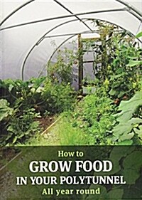 How to Grow Food in Your Polytunnel : All year round (Paperback, 1st)