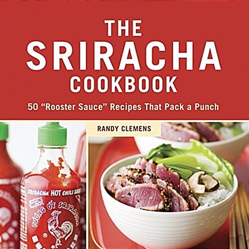The Sriracha Cookbook: 50 Rooster Sauce Recipes That Pack a Punch (Hardcover)