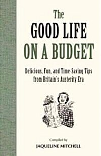 The Good Life on a Budget: Delicious, Fun and Timeless Tips for Tough Times (Hardcover)