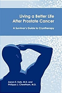 Living a Better Life After Prostate Cancer: A Survivors Guide to Cryotherapy (Paperback)