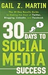 30 Days to Social Media Success: The 30 Day Results Guide to Making the Most of Twitter, Blogging, LinkedIn, and Facebook (Paperback)