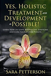 Yes, Holistic Treatment and Development Is Possible!: Learn How to Look Beyond the Symptoms and Cure Your Entire Person (Paperback)