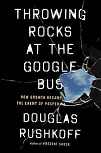 Throwing Rocks at the Google Bus : How Growth Became the Enemy of Prosperity (Paperback)