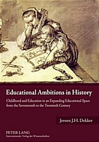 Educational Ambitions in History: Childhood and Education in an Expanding Educational Space from the Seventeenth to the Twentieth Century (Paperback)