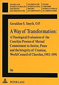 A Way of Transformation: A Theological Evaluation of the Conciliar Process of Mutual Commitment to Justice, Peace and the Integrity of Creation (Paperback)