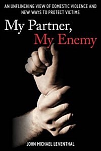 My Partner, My Enemy: An Unflinching View of Domestic Violence and New Ways to Protect Victims (Hardcover)