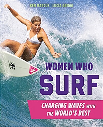 Women Who Surf: Charging Waves with the Worlds Best (Paperback)