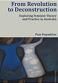 From Revolution to Deconstruction: Exploring Feminist Theory and Practice in Australia (Paperback)