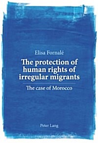 The Protection of Human Rights of Irregular Migrants: The Case of Morocco (Paperback)