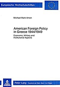 American Foreign Policy in Greece - 1944-1949: Economic, Military and Institutional Aspects (Paperback)