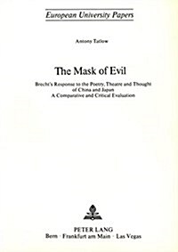 The Mask of Evil: Brechts Response to the Poetry, Theatre and Thought of China and Japan. a Comparative and Critical Evaluation (Paperback)