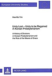 Unity Lost - Unity to Be Regained in Korean Presbyterianism: A History of Divisions in Korean Presbyterianism and the Role of the Means of Grace (Paperback)