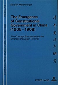 The Emergence of Constitutional Government in China (1905-1908): The Concept Sanctioned by the Empress Dowager Tzu-Hsi (Paperback)