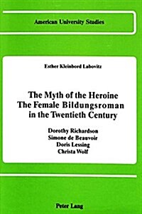 The Myth of the Heroine. the Female Bildungsroman in the Twentieth Century: Dorothy Richardson, Simone de Beauvoir, Doris Lessing, Christa Wolf (Hardcover, 2, Revised)