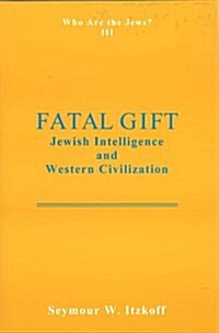 Fatal Gift: Jewish Intelligence and Western Civilisation: Who Are the Jews? Vol. 3 (Hardcover)