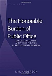 The Honorable Burden of Public Office: English Humanists and Tudor Politics in the Sixteenth Century (Hardcover)