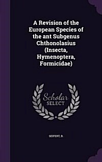 A Revision of the European Species of the Ant Subgenus Chthonolasius (Insecta, Hymenoptera, Formicidae) (Hardcover)