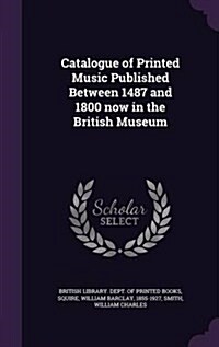 Catalogue of Printed Music Published Between 1487 and 1800 Now in the British Museum (Hardcover)