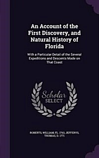 An Account of the First Discovery, and Natural History of Florida: With a Particular Detail of the Several Expeditions and Descents Made on That Coast (Hardcover)