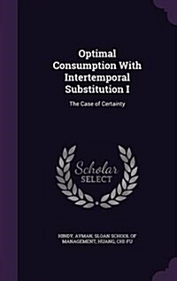 Optimal Consumption with Intertemporal Substitution I: The Case of Certainty (Hardcover)