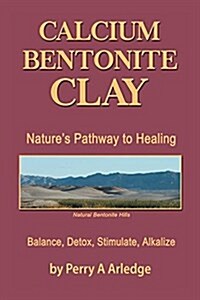 Calcium Bentonite Clay: Natures Pathway to Healing Balance, Detox, Stimulate, Alkalize (Paperback)