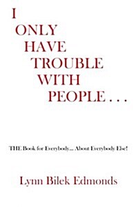 I Only Have Trouble with People...: The Book for Everybody... about Everybody Else! (Paperback)