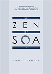 The Zen of Soa: An Executive Blueprint to Web-Enable Your Organization with Service-Oriented Architecture (Paperback)