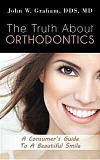 The Truth about Orthodontics: A Consumers Guide to a Beautiful Smile (Paperback)