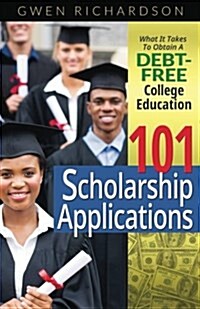 101 Scholarship Applications: What It Takes to Obtain a Debt-Free College Education (Paperback)