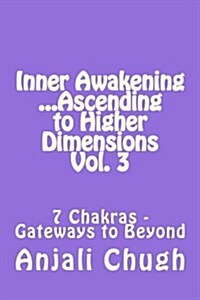 Inner Awakening ...Ascending to Higher Dimensions Vol. 3: 7 Chakras - Gateways to Beyond (Paperback)
