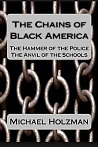 The Chains of Black America: The Hammer of the Police; The Anvil of the Schools (Paperback)