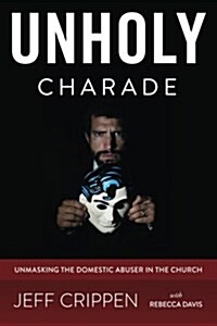 Unholy Charade: Unmasking the Domestic Abuser in the Church (Paperback)