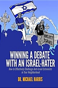 Winning a Debate with an Israel-Hater: How to Effectively Challenge Anti-Israel Extremists in Your Neighborhood (Paperback)