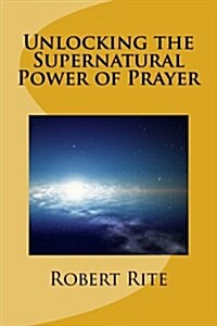 Unlocking the Supernatural Power of Prayer (Paperback)