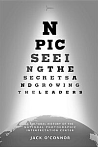 Npic: Seeing the Secrets and Growing the Leaders: A Cultural History of the National Photographic Interpretation Center (Paperback)