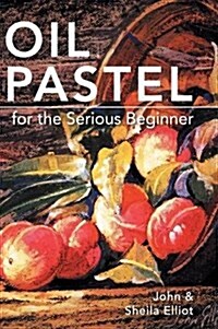Oil Pastel for the Serious Beginner: Basic Lessons in Becoming a Good Painter (Hardcover, Reprint)