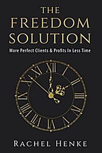 The Freedom Solution: More Perfect Clients & Profits in Less Time (Paperback)