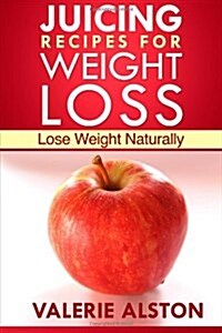 Juicing Recipes for Weight Loss: Lose Weight Naturally (Paperback)