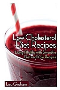 Low Cholesterol Diet Recipes: Living Healthy with Smoothie Diet and Kale Recipes (Paperback)