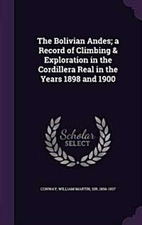 The Bolivian Andes; A Record of Climbing & Exploration in the Cordillera Real in the Years 1898 and 1900 (Hardcover)