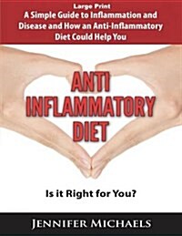 Anti-Inflammatory Diet: Is It Right for You? (Large Print): A Simple Guide to Inflammation and Disease and How an Anti-Inflammatory Diet Could (Paperback)