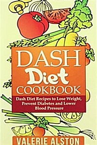 Dash Diet Cookbook: Dash Diet Recipes to Lose Weight, Prevent Diabetes and Lower Blood Pressure (Paperback)