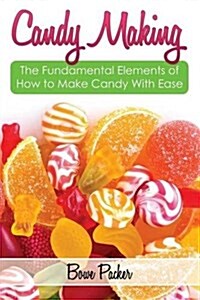 Candy Making: Discover the Fundamental Elements of How to Make Candy with Ease (Paperback)