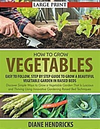 How to Grow Vegetables: Easy To Follow, Step By Step Guide to Grow a Beautiful Vegetable Garden in Raised Beds (LARGE PRINT): Discover Simple (Paperback)